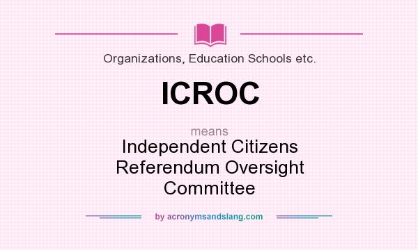 What does ICROC mean? It stands for Independent Citizens Referendum Oversight Committee