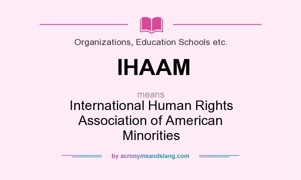 What does IHAAM mean? It stands for International Human Rights Association of American Minorities