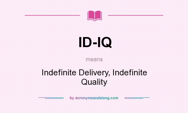 What does ID-IQ mean? It stands for Indefinite Delivery, Indefinite Quality