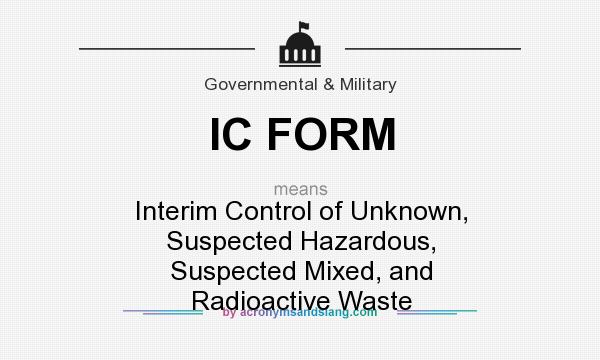 What does IC FORM mean? It stands for Interim Control of Unknown, Suspected Hazardous, Suspected Mixed, and Radioactive Waste