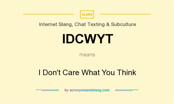 What does IDCWYT mean? It stands for I Don`t Care What You Think