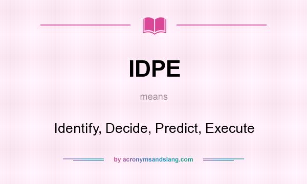 What does IDPE mean? It stands for Identify, Decide, Predict, Execute