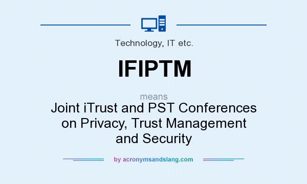 What does IFIPTM mean? It stands for Joint iTrust and PST Conferences on Privacy, Trust Management and Security
