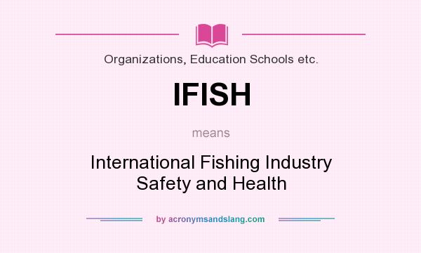 What does IFISH mean? It stands for International Fishing Industry Safety and Health