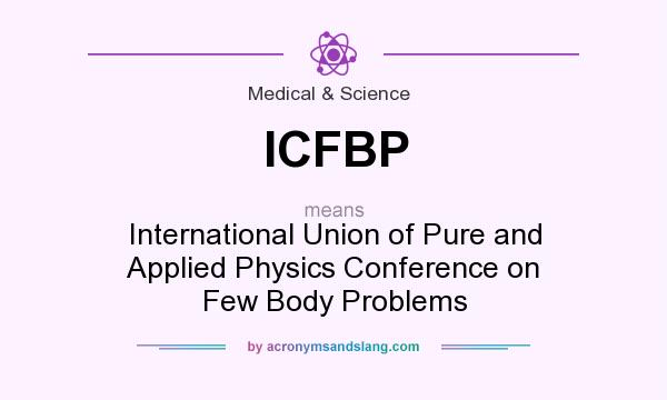 What does ICFBP mean? It stands for International Union of Pure and Applied Physics Conference on Few Body Problems