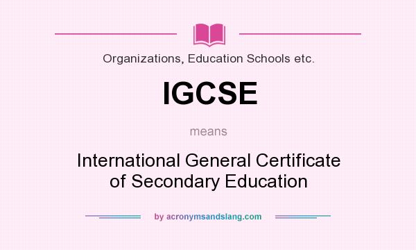 What does IGCSE mean? It stands for International General Certificate of Secondary Education