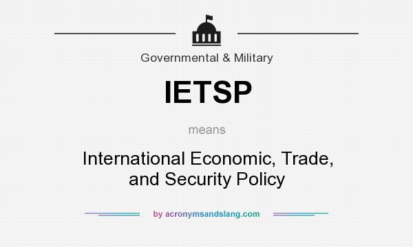What does IETSP mean? It stands for International Economic, Trade, and Security Policy