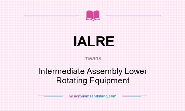 What does IALRE mean? It stands for Intermediate Assembly Lower Rotating Equipment