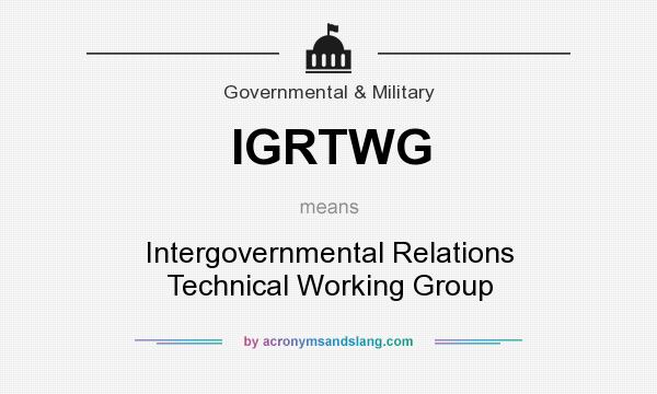 What does IGRTWG mean? It stands for Intergovernmental Relations Technical Working Group