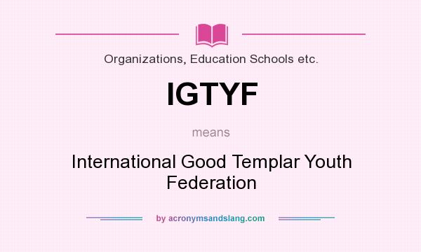 What does IGTYF mean? It stands for International Good Templar Youth Federation