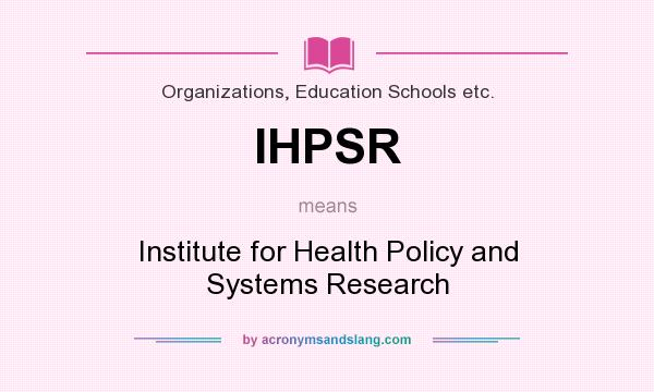 What does IHPSR mean? It stands for Institute for Health Policy and Systems Research