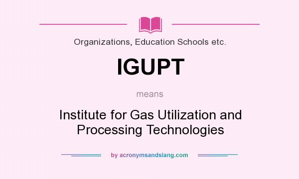 What does IGUPT mean? It stands for Institute for Gas Utilization and Processing Technologies
