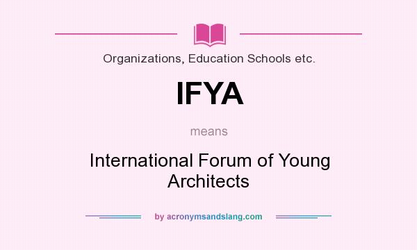 What does IFYA mean? It stands for International Forum of Young Architects