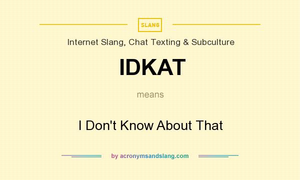 What does IDKAT mean? It stands for I Don`t Know About That