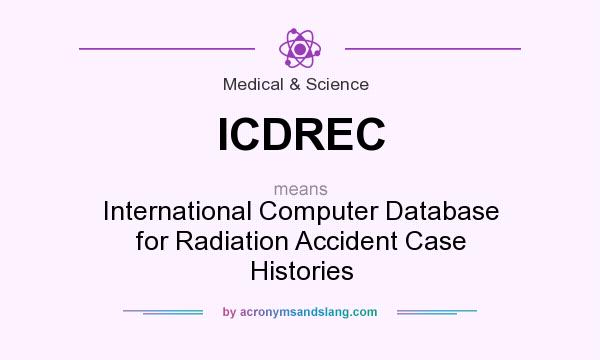 What does ICDREC mean? It stands for International Computer Database for Radiation Accident Case Histories