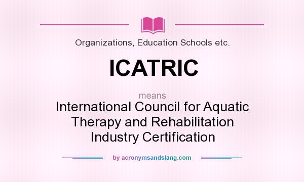 What does ICATRIC mean? It stands for International Council for Aquatic Therapy and Rehabilitation Industry Certification