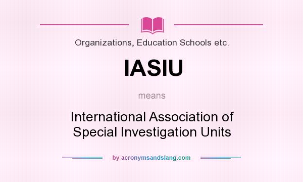What does IASIU mean? It stands for International Association of Special Investigation Units
