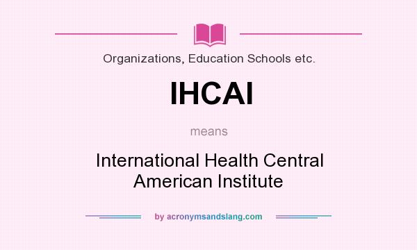 What does IHCAI mean? It stands for International Health Central American Institute