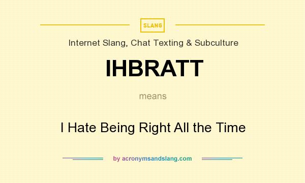 What does IHBRATT mean? It stands for I Hate Being Right All the Time