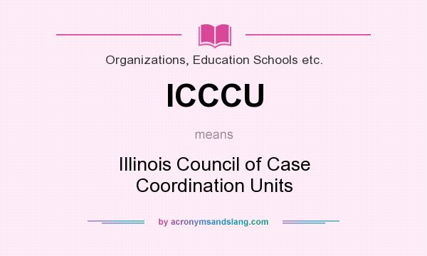What does ICCCU mean? It stands for Illinois Council of Case Coordination Units