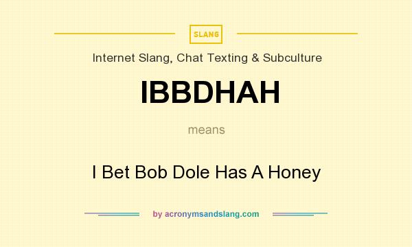 What does IBBDHAH mean? It stands for I Bet Bob Dole Has A Honey