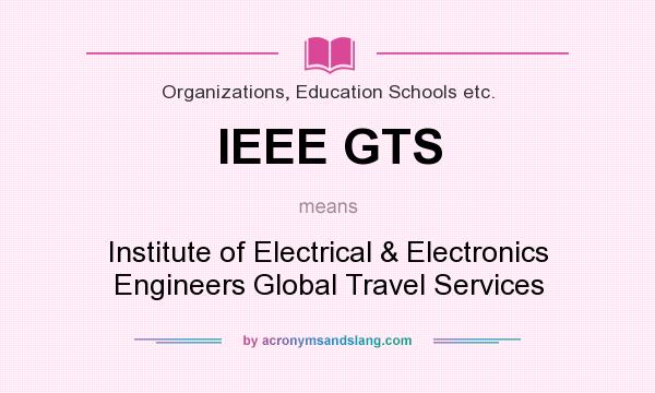 What does IEEE GTS mean? It stands for Institute of Electrical & Electronics Engineers Global Travel Services