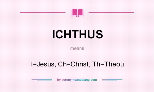 What does ICHTHUS mean? It stands for I=Jesus, Ch=Christ, Th=Theou