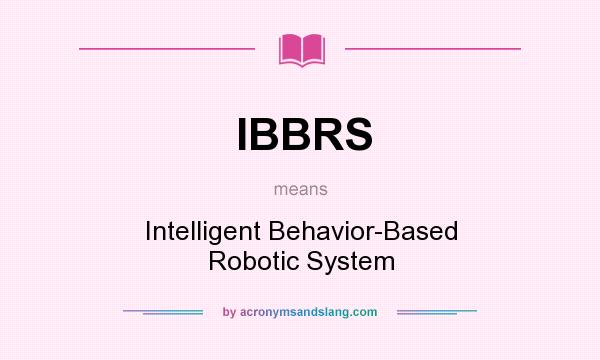What does IBBRS mean? It stands for Intelligent Behavior-Based Robotic System