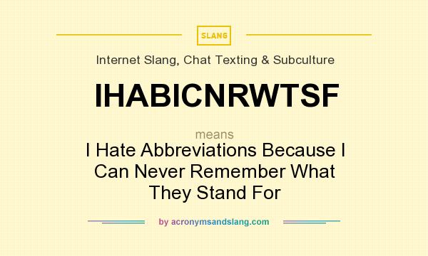What does IHABICNRWTSF mean? It stands for I Hate Abbreviations Because I Can Never Remember What They Stand For