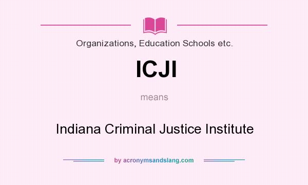 What does ICJI mean? It stands for Indiana Criminal Justice Institute