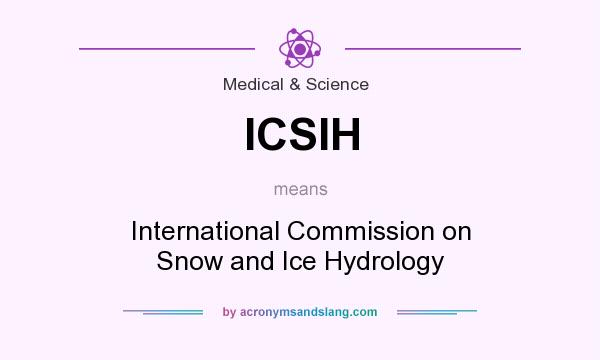 What does ICSIH mean? It stands for International Commission on Snow and Ice Hydrology