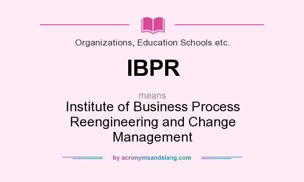 What does IBPR mean? It stands for Institute of Business Process Reengineering and Change Management