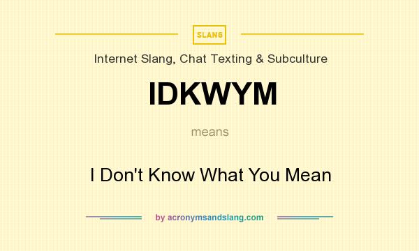 What does IDKWYM mean? It stands for I Don`t Know What You Mean