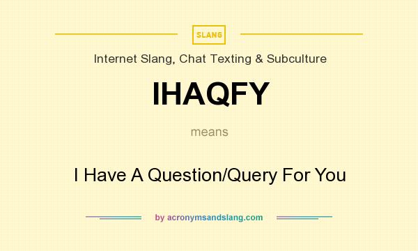 What does IHAQFY mean? It stands for I Have A Question/Query For You