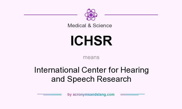 What does ICHSR mean? It stands for International Center for Hearing and Speech Research