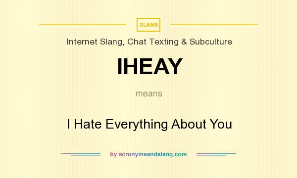 What does IHEAY mean? It stands for I Hate Everything About You