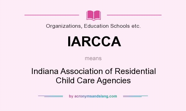 What does IARCCA mean? It stands for Indiana Association of Residential Child Care Agencies