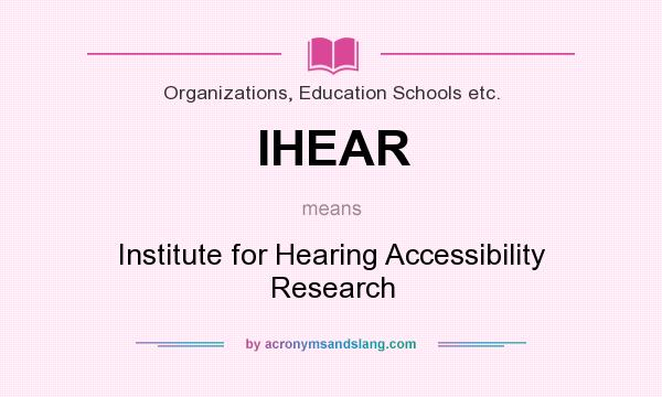 What does IHEAR mean? It stands for Institute for Hearing Accessibility Research