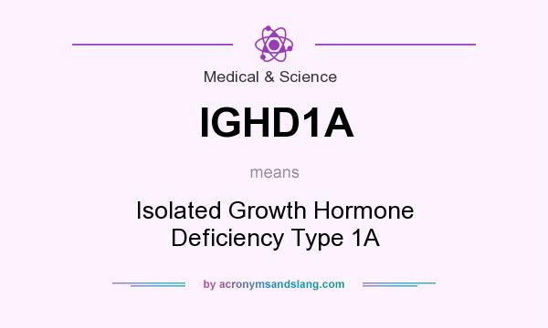 What does IGHD1A mean? It stands for Isolated Growth Hormone Deficiency Type 1A