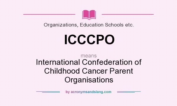 What does ICCCPO mean? It stands for International Confederation of Childhood Cancer Parent Organisations