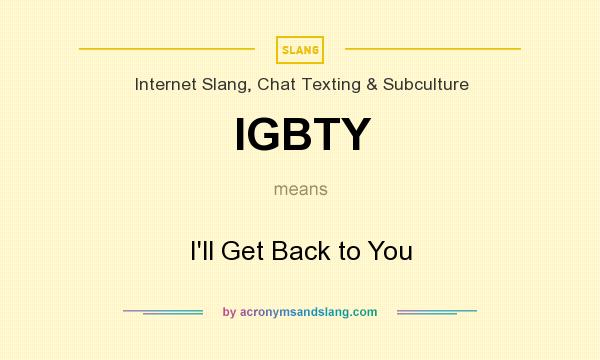 What does IGBTY mean? It stands for I`ll Get Back to You