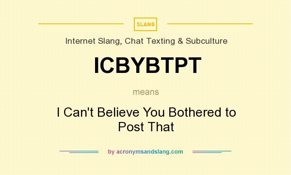 What does ICBYBTPT mean? It stands for I Can`t Believe You Bothered to Post That