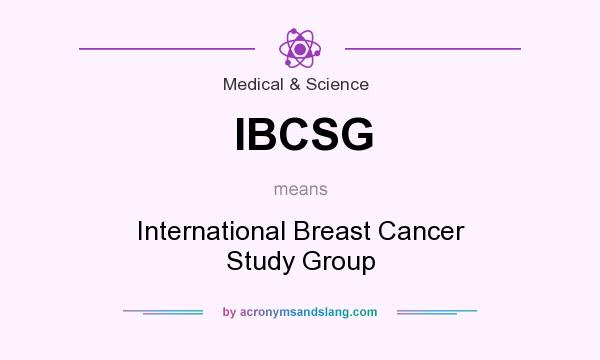 What does IBCSG mean? It stands for International Breast Cancer Study Group