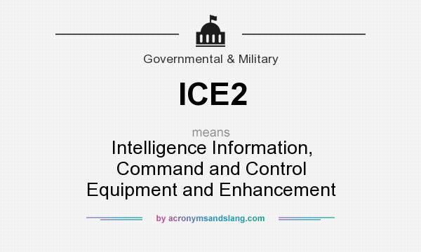 What does ICE2 mean? It stands for Intelligence Information, Command and Control Equipment and Enhancement