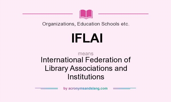 What does IFLAI mean? It stands for International Federation of Library Associations and Institutions