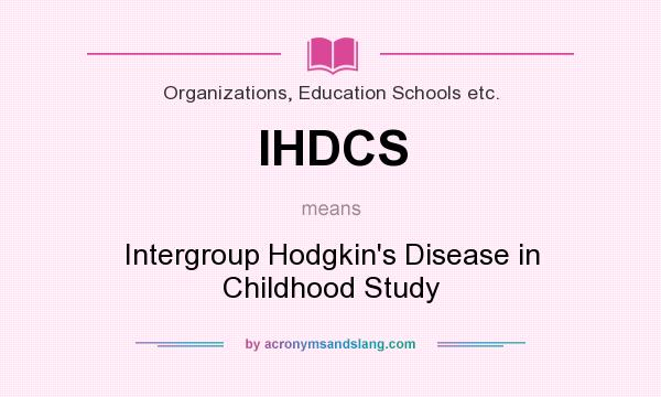 What does IHDCS mean? It stands for Intergroup Hodgkin`s Disease in Childhood Study