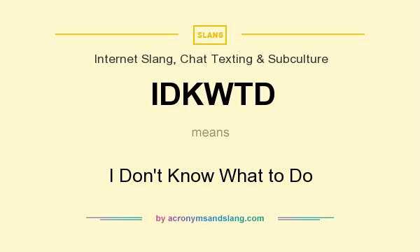 What does IDKWTD mean? It stands for I Don`t Know What to Do