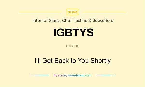 What does IGBTYS mean? It stands for I`ll Get Back to You Shortly