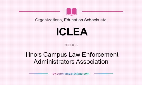What does ICLEA mean? It stands for Illinois Campus Law Enforcement Administrators Association