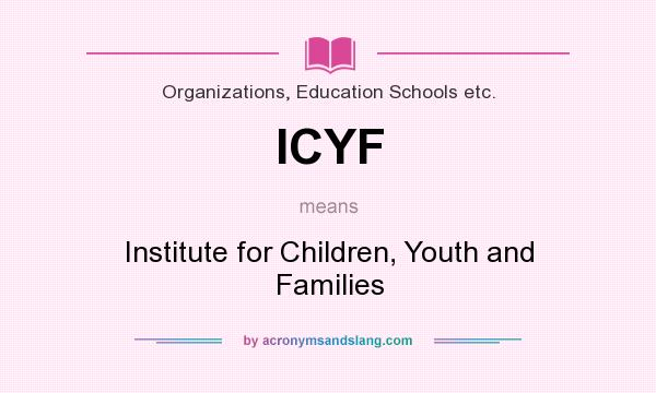 What does ICYF mean? It stands for Institute for Children, Youth and Families